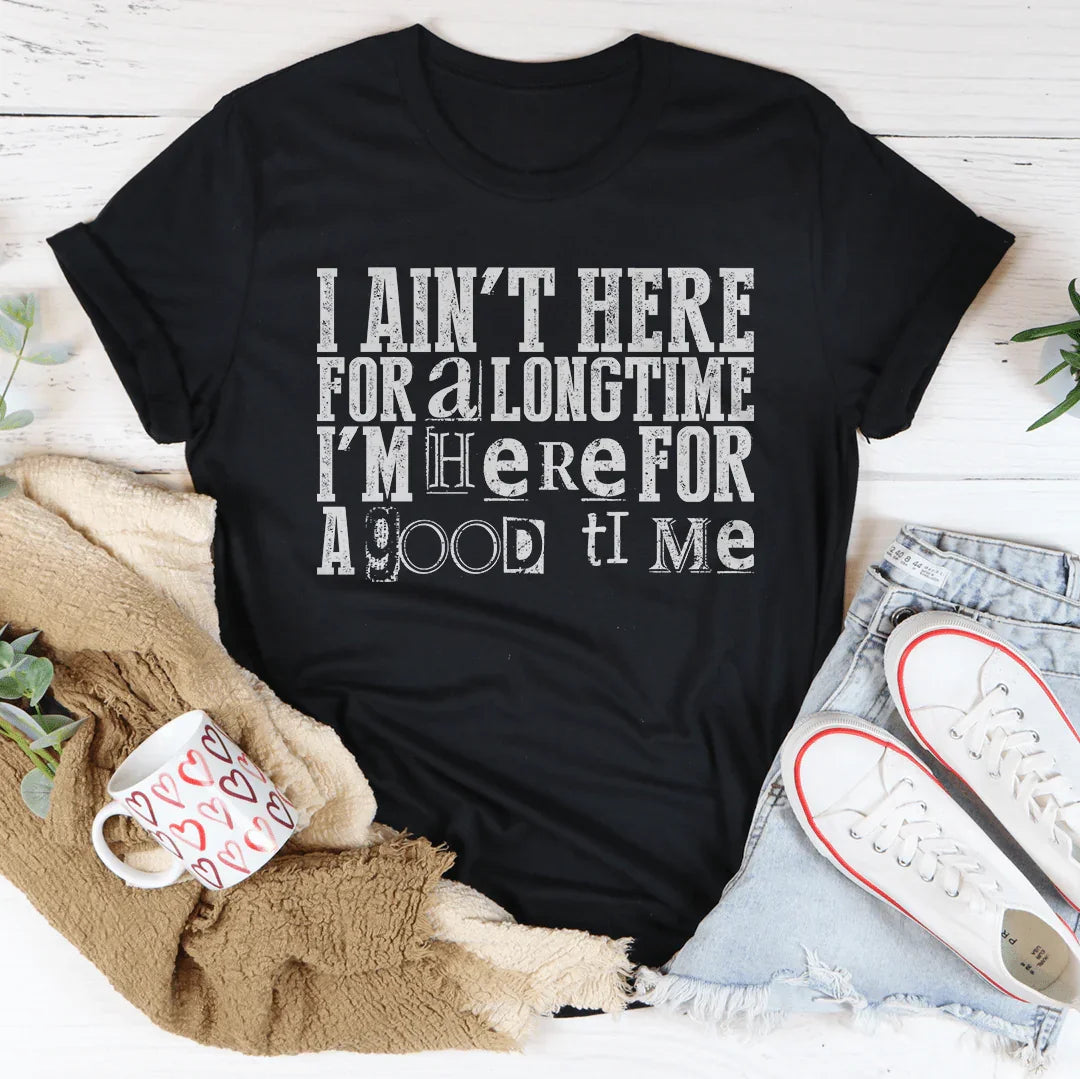 I Ain't Here For A Longtime I'm Here For A Good Time - WonderingCloth