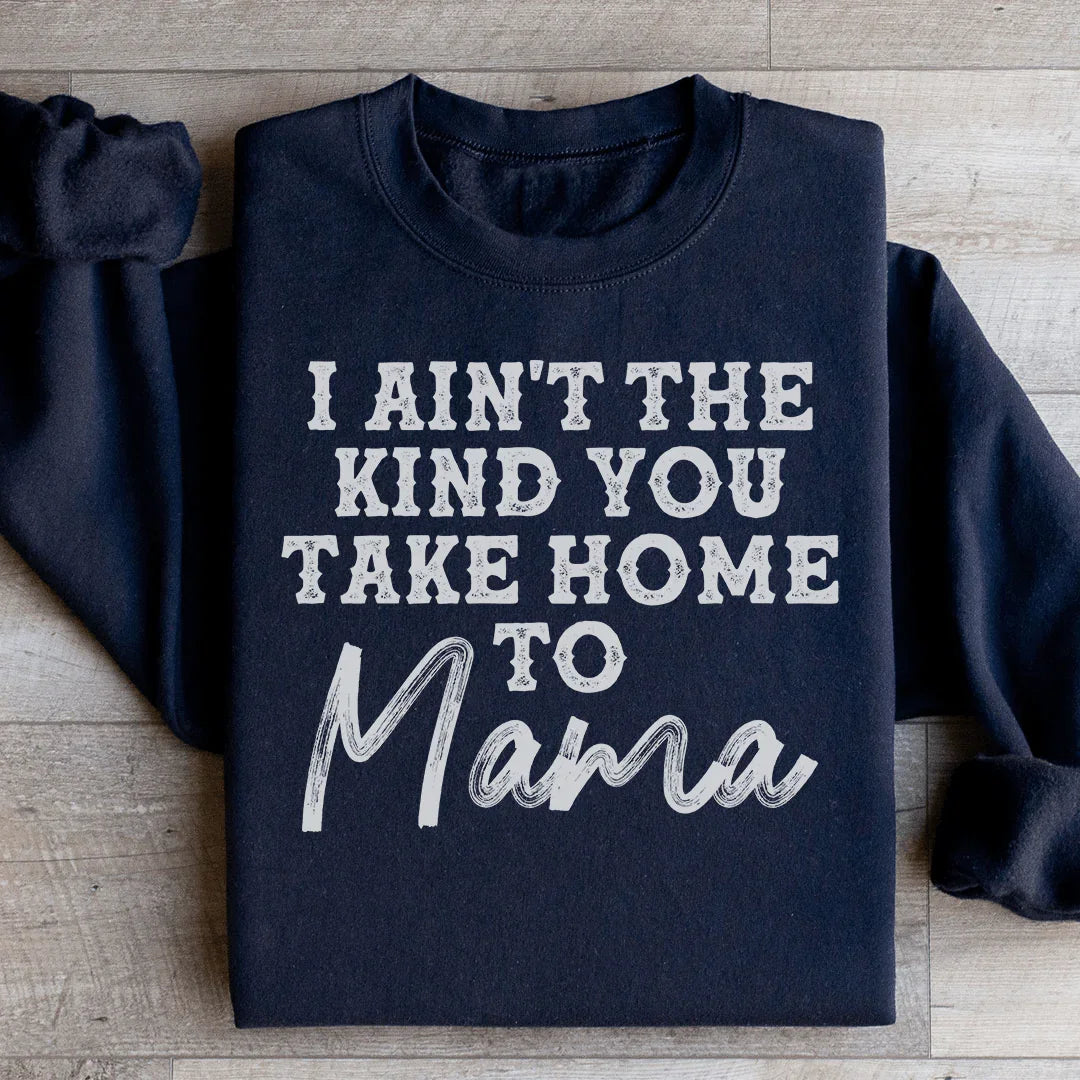 I Ain't The Kind You Take Home To Mama Sweatshirt - WonderingCloth