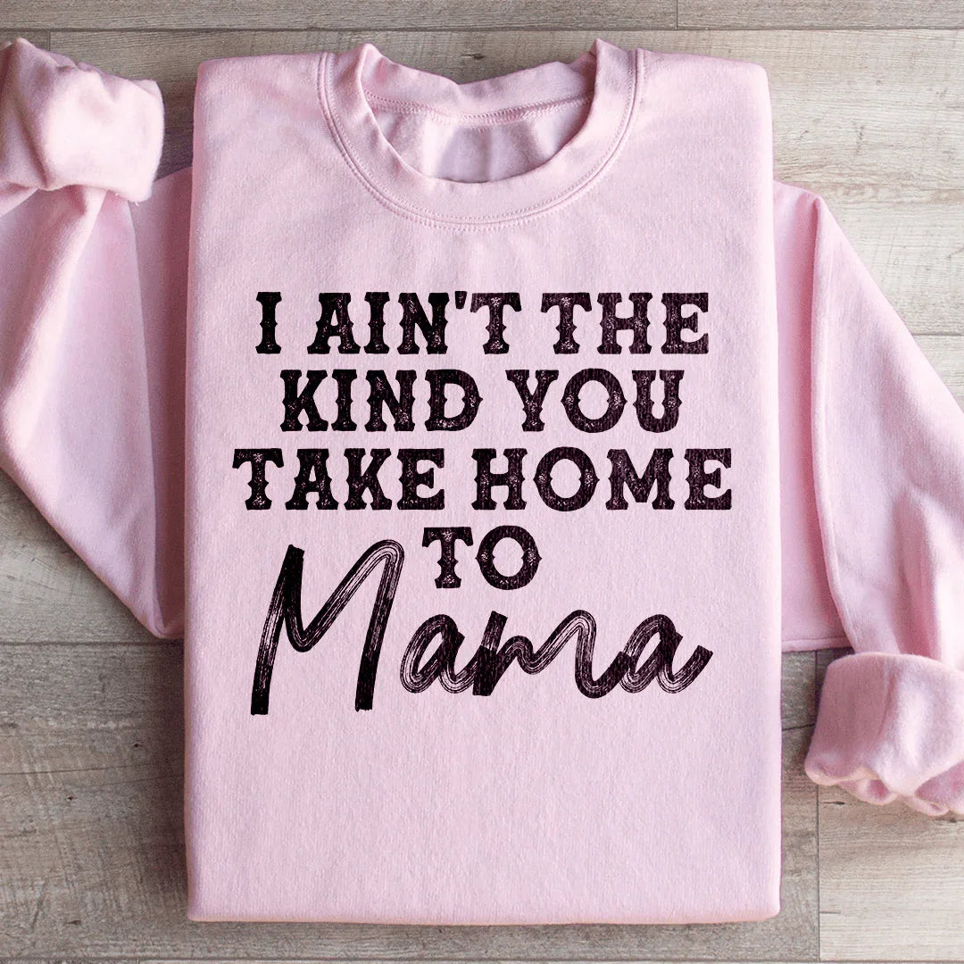 I Ain't The Kind You Take Home To Mama Sweatshirt - WonderingCloth