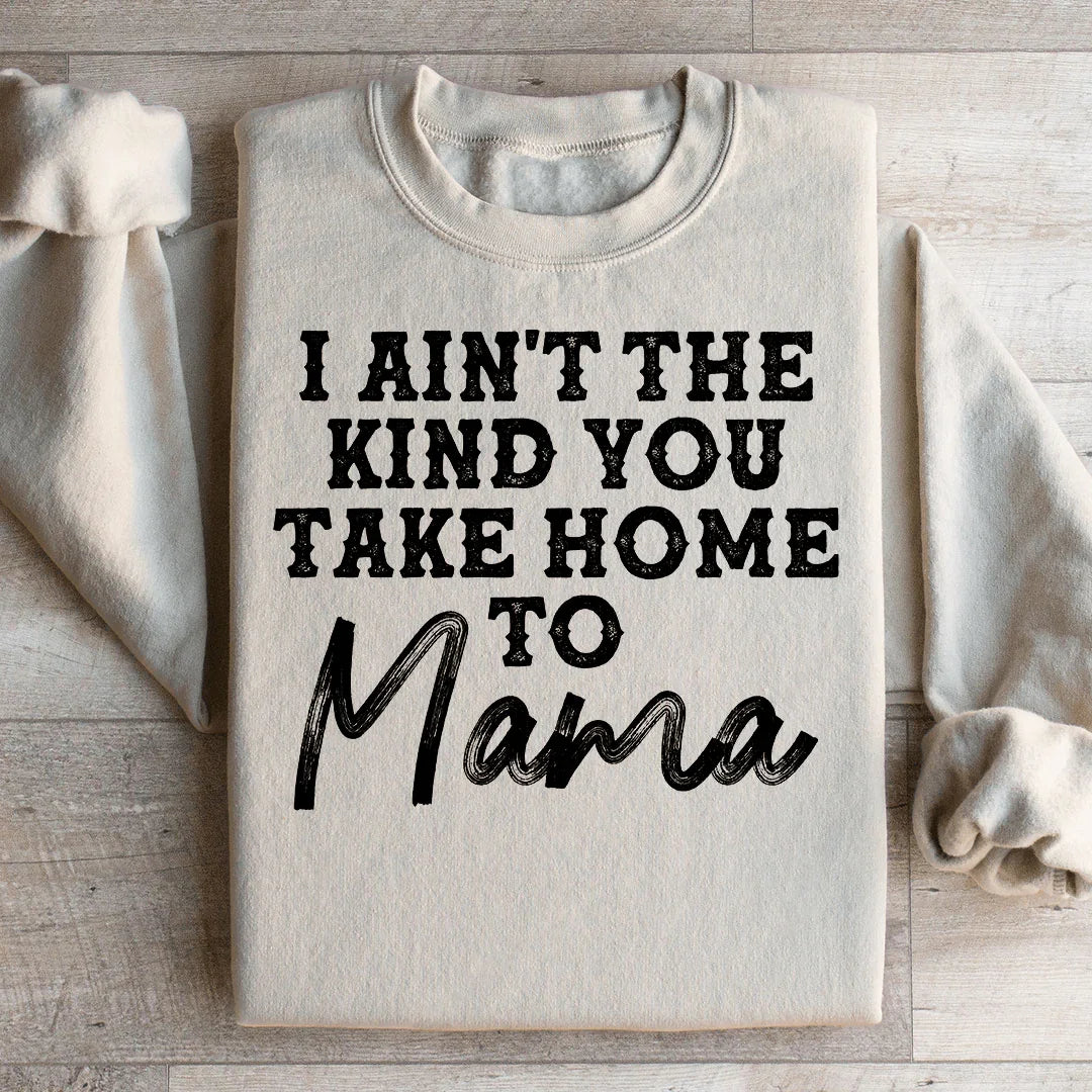 I Ain't The Kind You Take Home To Mama Sweatshirt - WonderingCloth
