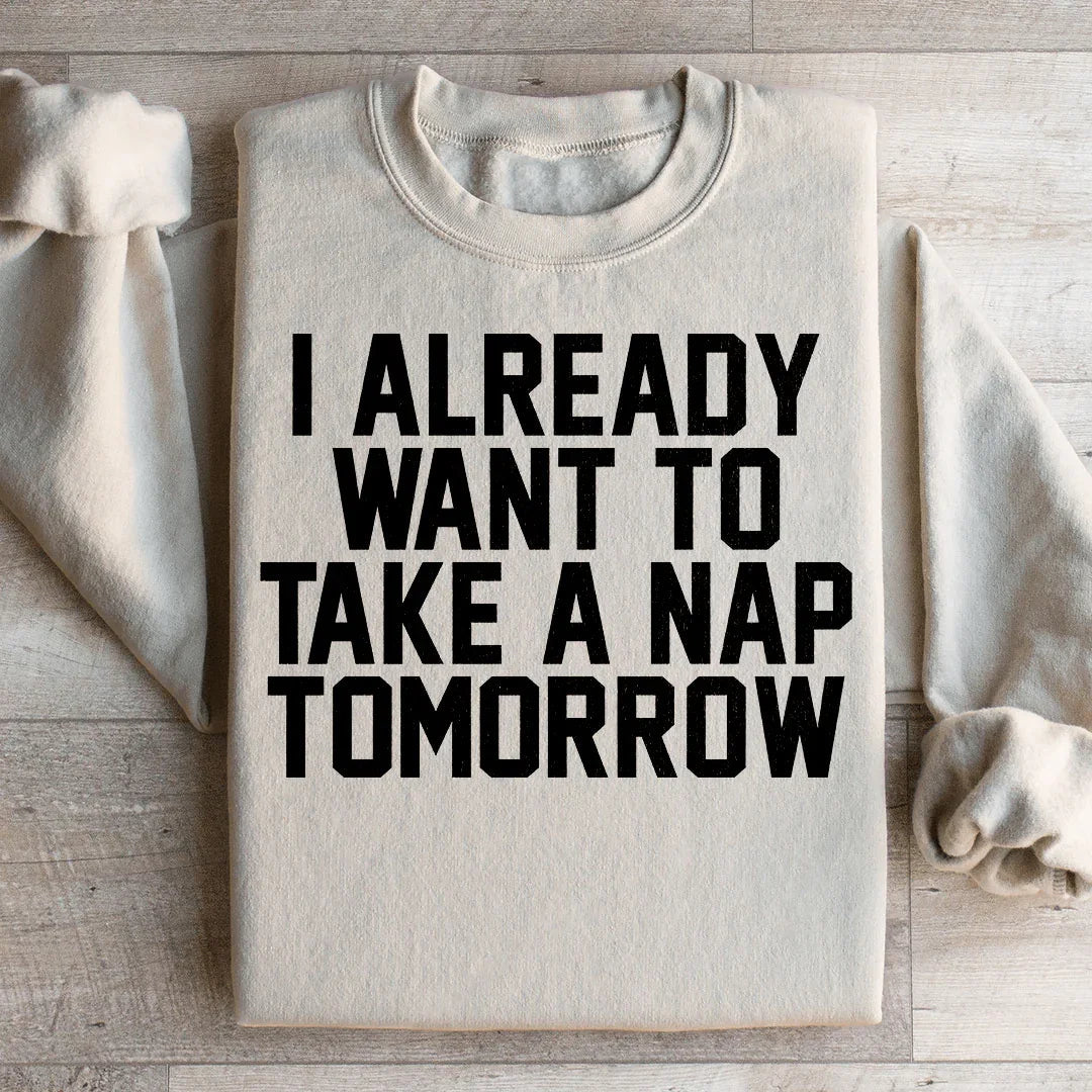 I Already Want To Take A Nap Tomorrow Sweatshirt - WonderingCloth