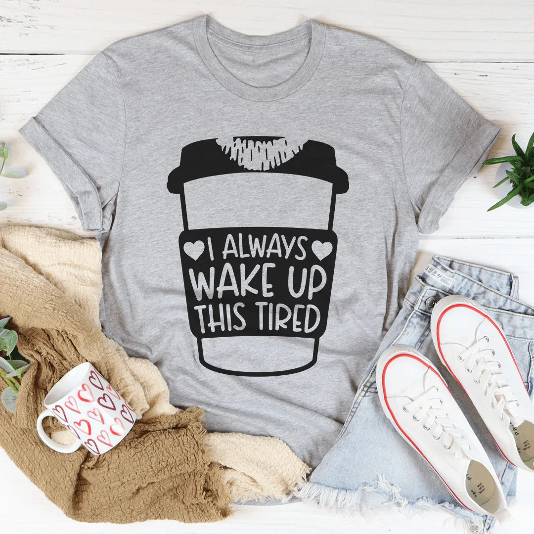 I Always Wake Up This Tired Tee - WonderingCloth