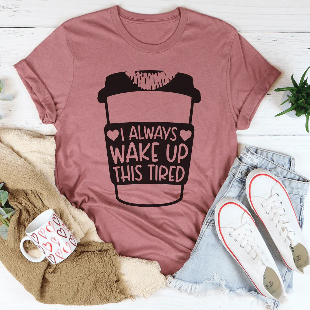 I Always Wake Up This Tired Tee - WonderingCloth
