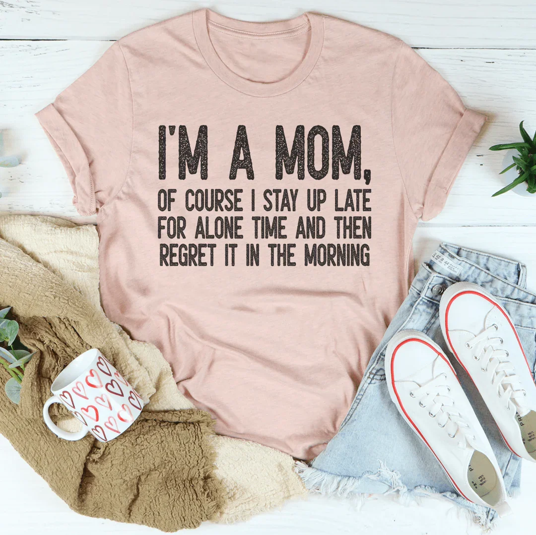 I Am A Mom Of Course I Stay Up Late For Alone Time Tee - WonderingCloth