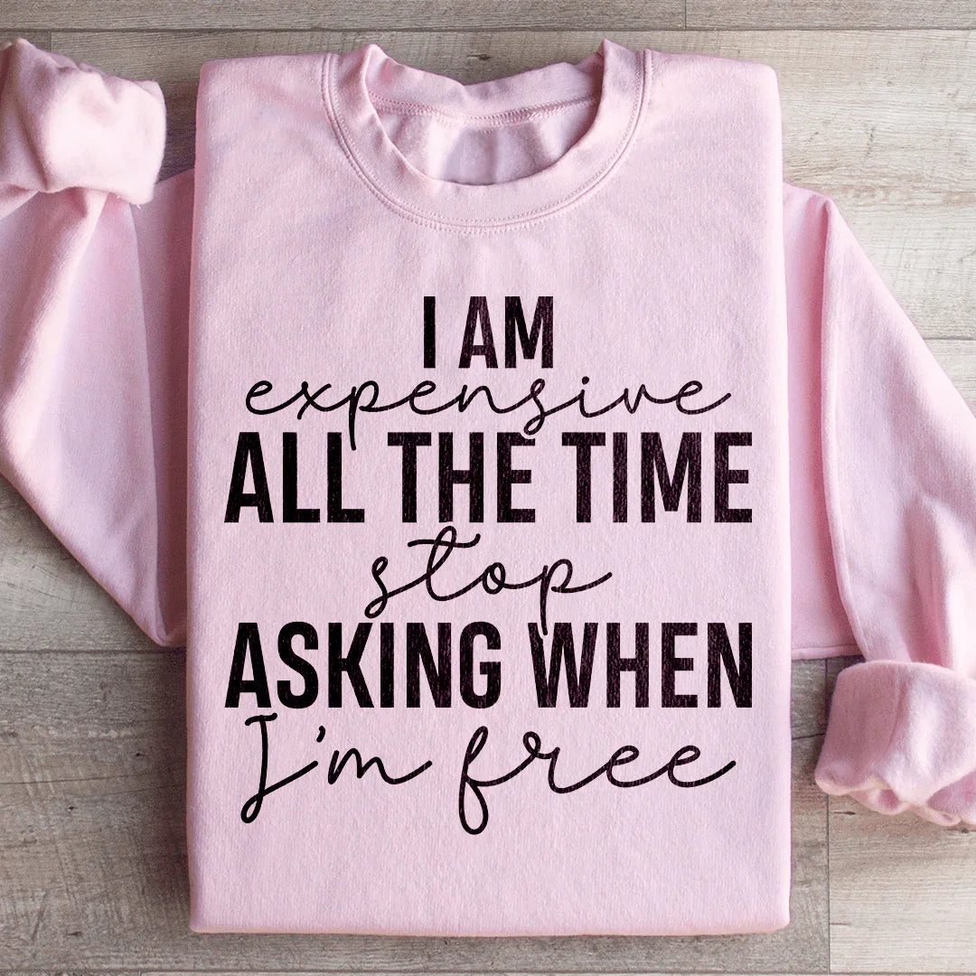 I Am Expensive All The Time Stop Asking When I'm Free Sweatshirt - WonderingCloth