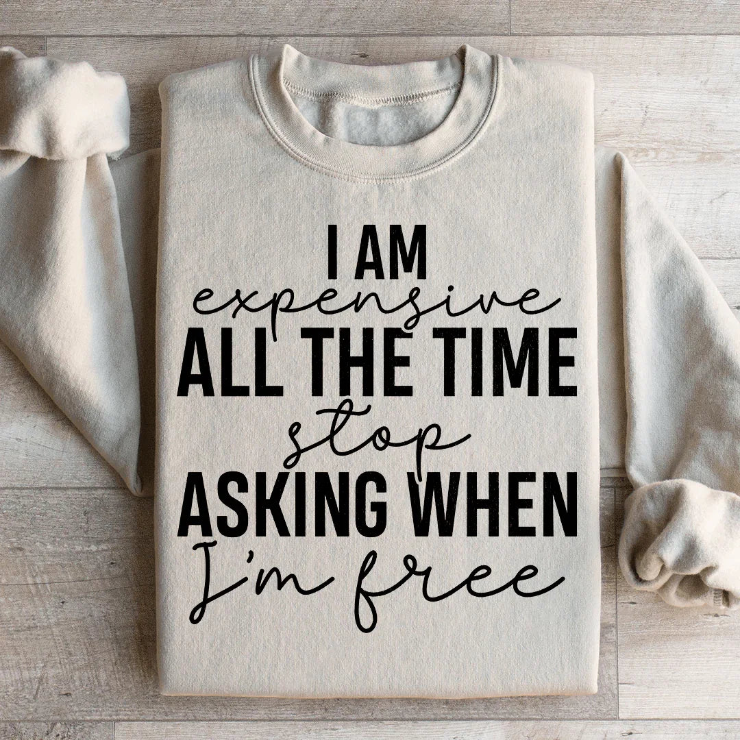 I Am Expensive All The Time Stop Asking When I'm Free Sweatshirt - WonderingCloth