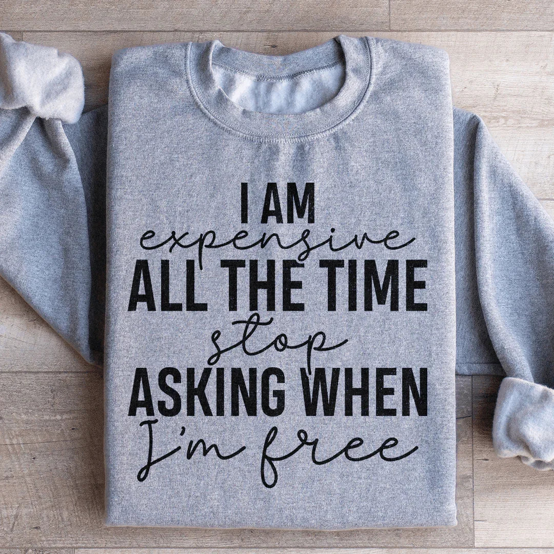 I Am Expensive All The Time Stop Asking When I'm Free Sweatshirt - WonderingCloth