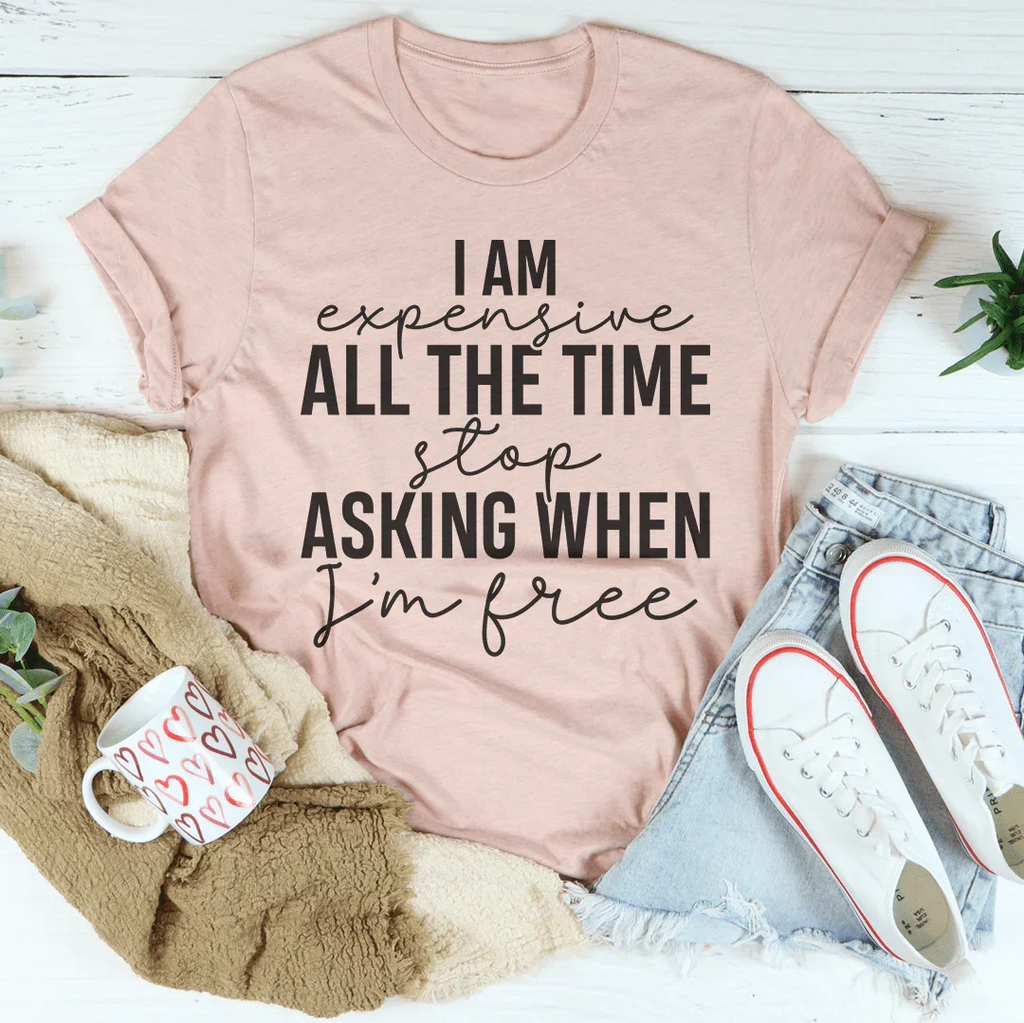 I Am Expensive All The Time Stop Asking When I'm Free Tee - WonderingCloth