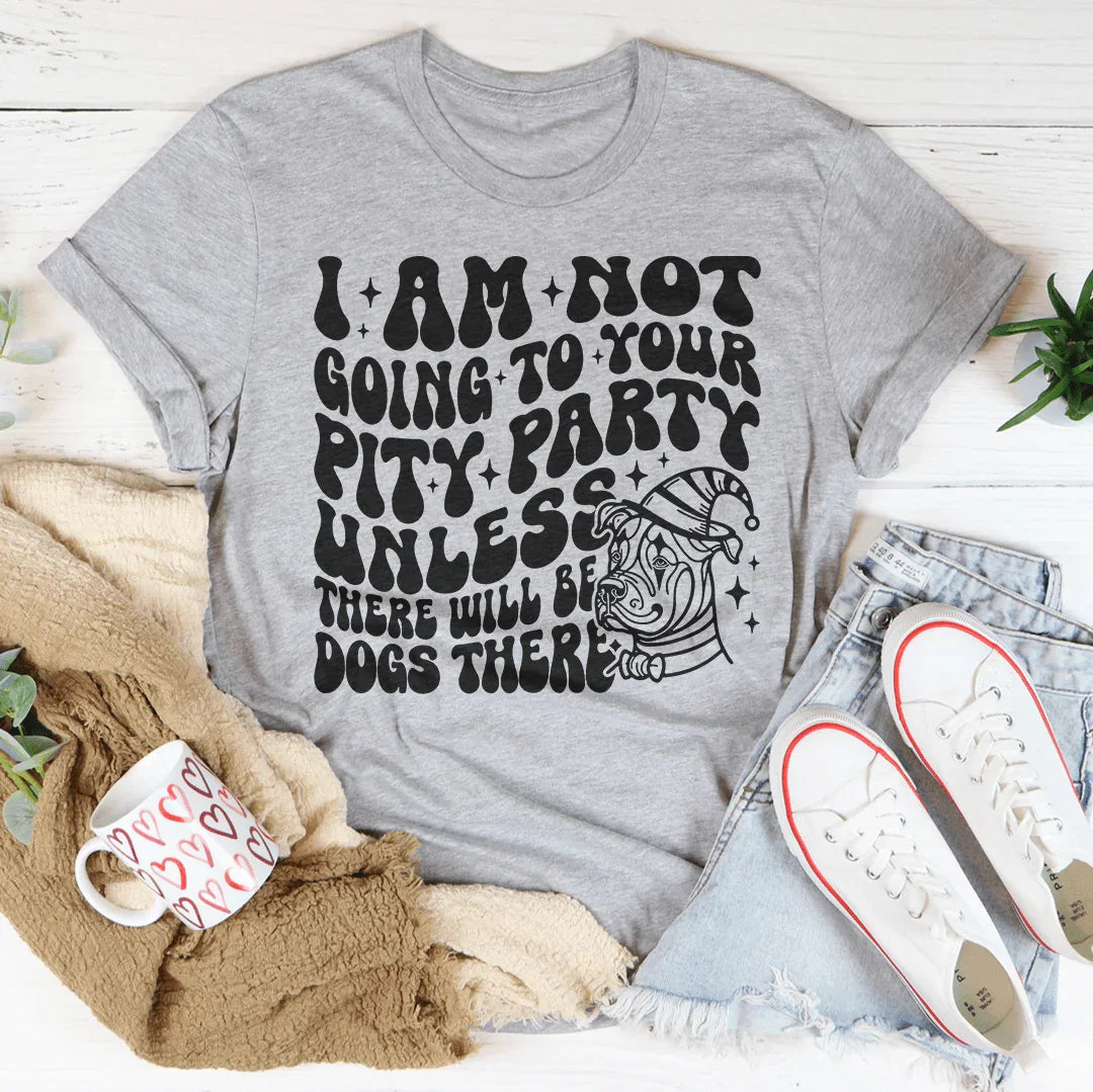I Am Not Going To Your Pity Party Unless There Will Be Dogs There Tee - WonderingCloth