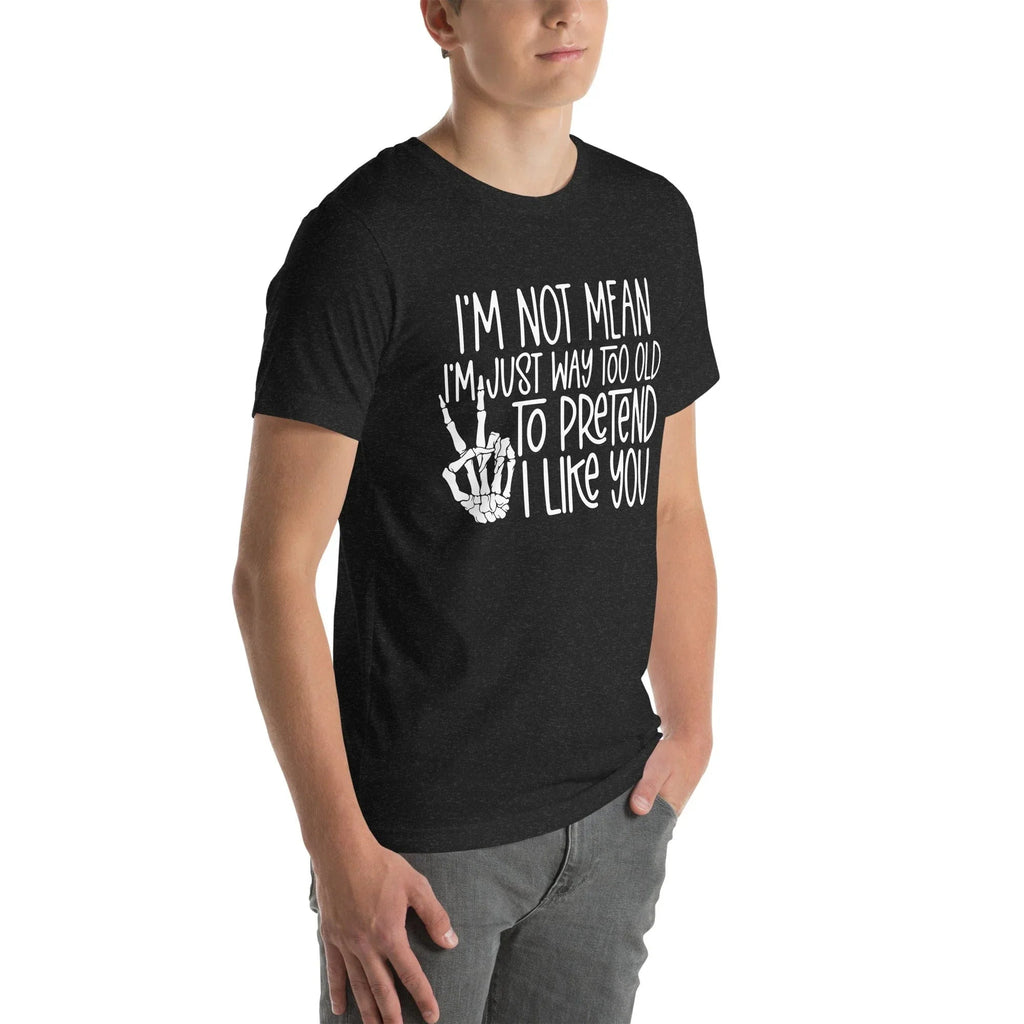 I Am Not Mean I'm Just Way Too Old To Pretend Tee - WonderingCloth