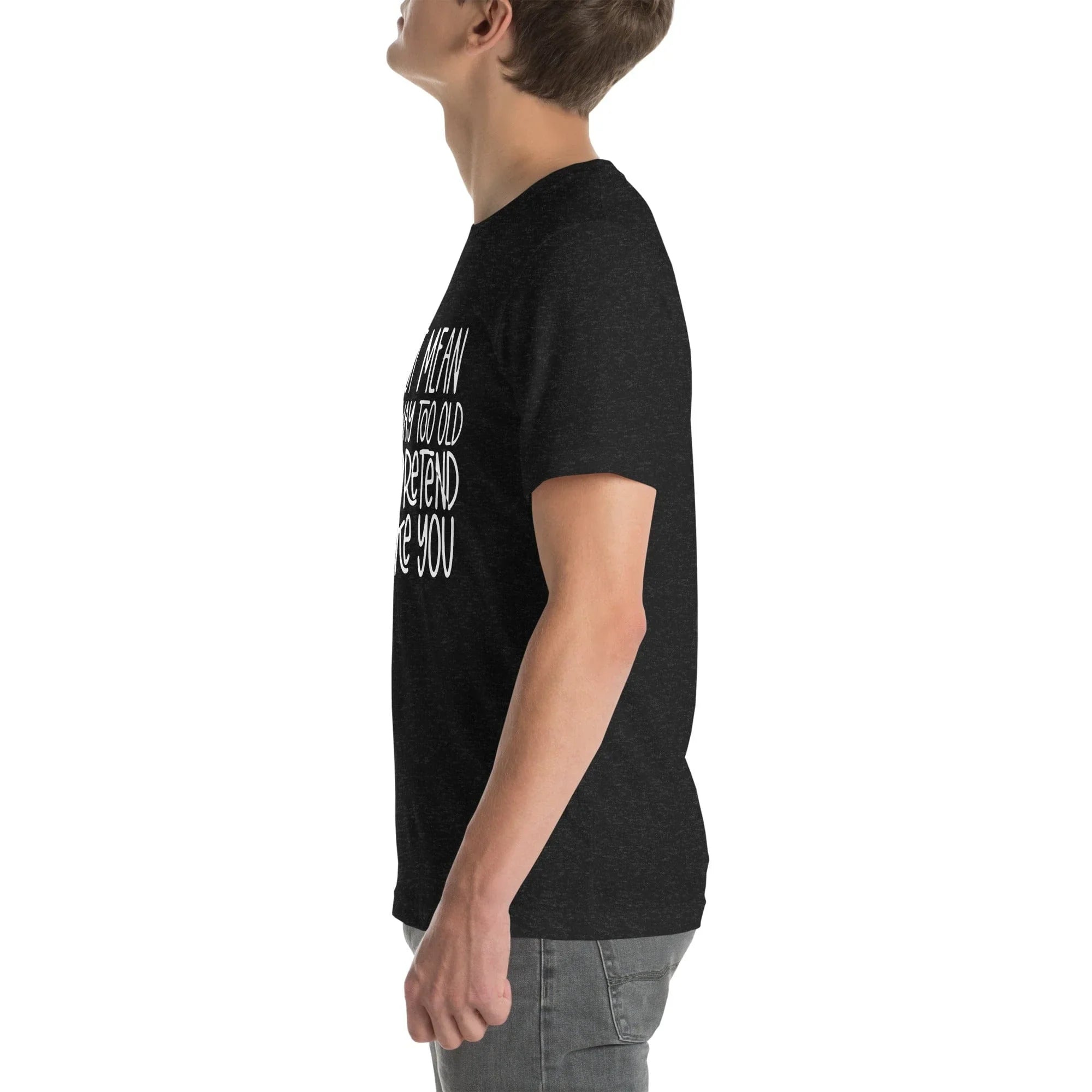 I Am Not Mean I'm Just Way Too Old To Pretend Tee - WonderingCloth