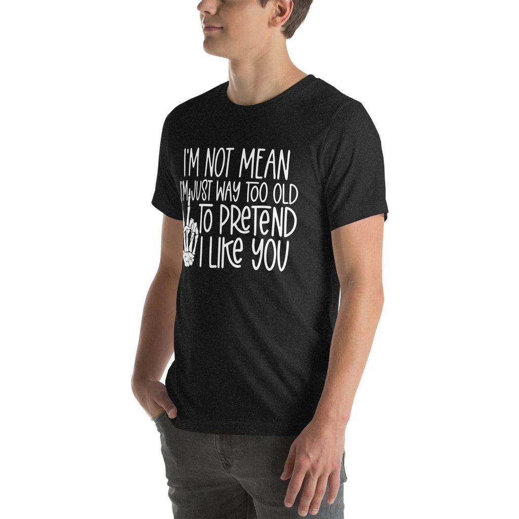I Am Not Mean I'm Just Way Too Old To Pretend Tee - WonderingCloth