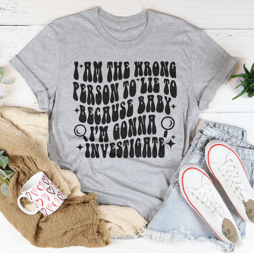 I Am The Wrong Person To Lie To Because Baby Tee - WonderingCloth