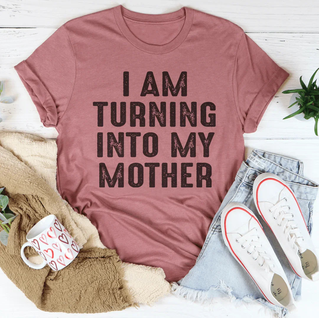 I Am Turning Into My Mother Tee - WonderingCloth