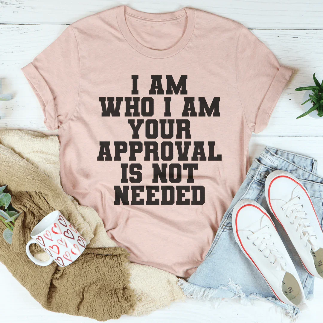 I Am Who I Am Your Approval Is Not Needed Tee - WonderingCloth