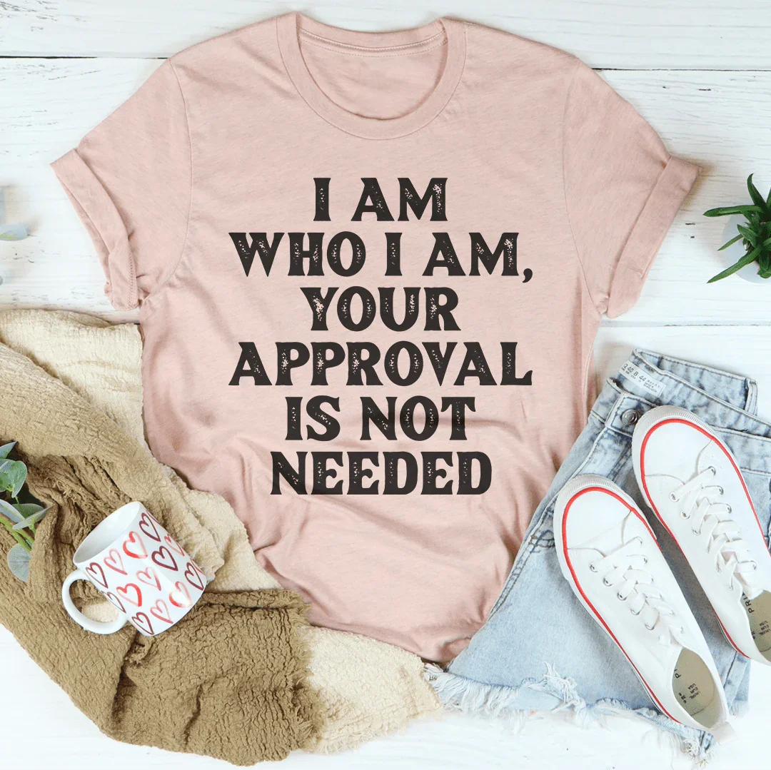 I Am Who I Am Your Approval Is Not Needed Tee - WonderingCloth