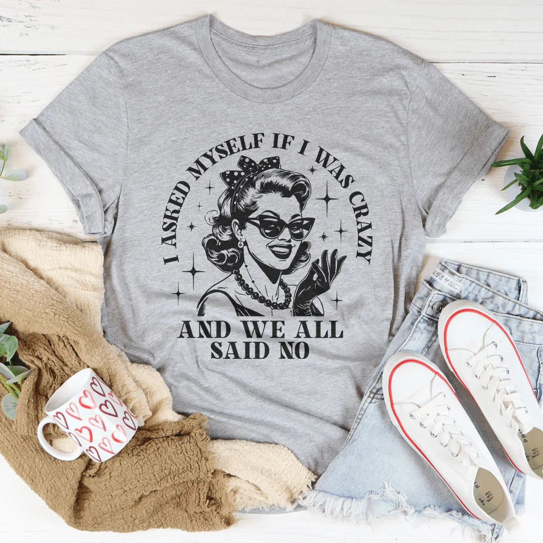 I Asked Myself If I Was Crazy And We All Said No Tee - WonderingCloth