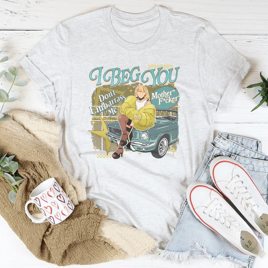 I Beg You Don't Embarrass Me Tee - WonderingCloth