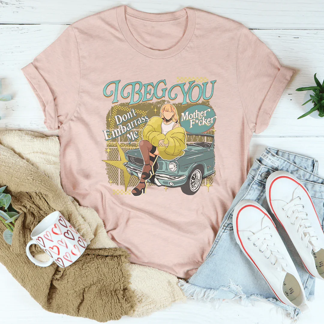 I Beg You Don't Embarrass Me Tee - WonderingCloth