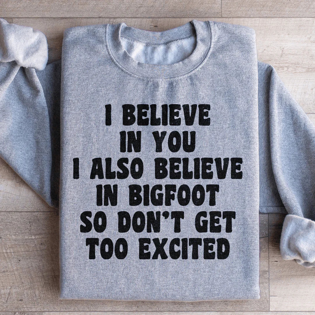 I Believe In You I Also Believe In Bigfoot So Don't Get Too Excited Sweatshirt - WonderingCloth