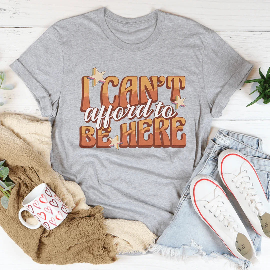 I Can't Afford To Be Here Tee - WonderingCloth