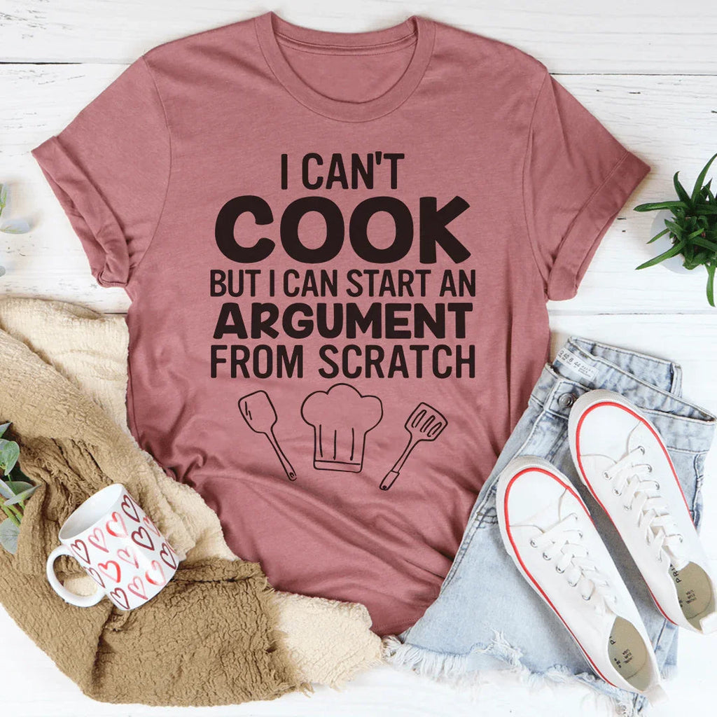 I Can't Cook But I Can Start An Argument From Scratch Tee - WonderingCloth