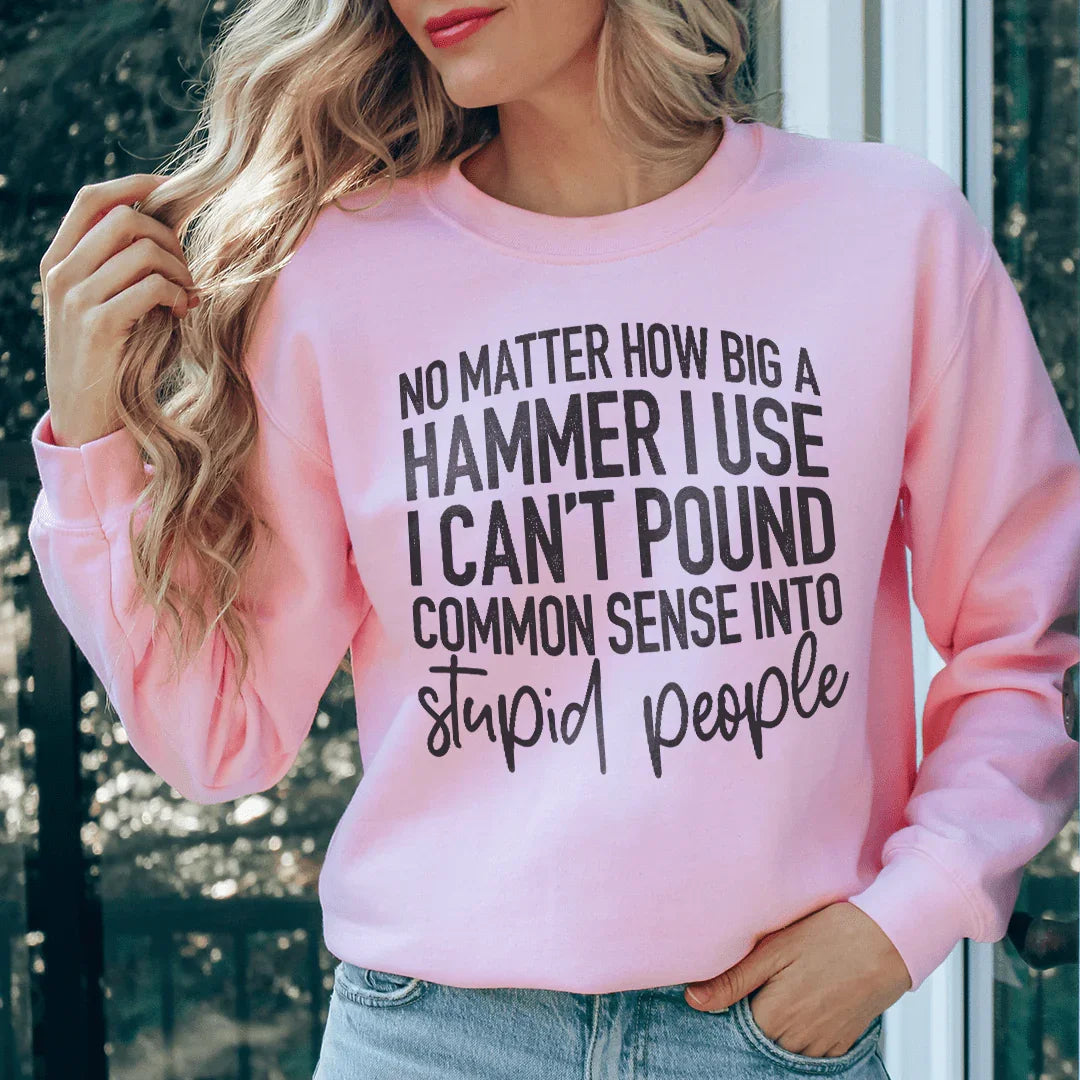 I Can't Pound Common Sense Into Stupid People Sweatshirt - WonderingCloth