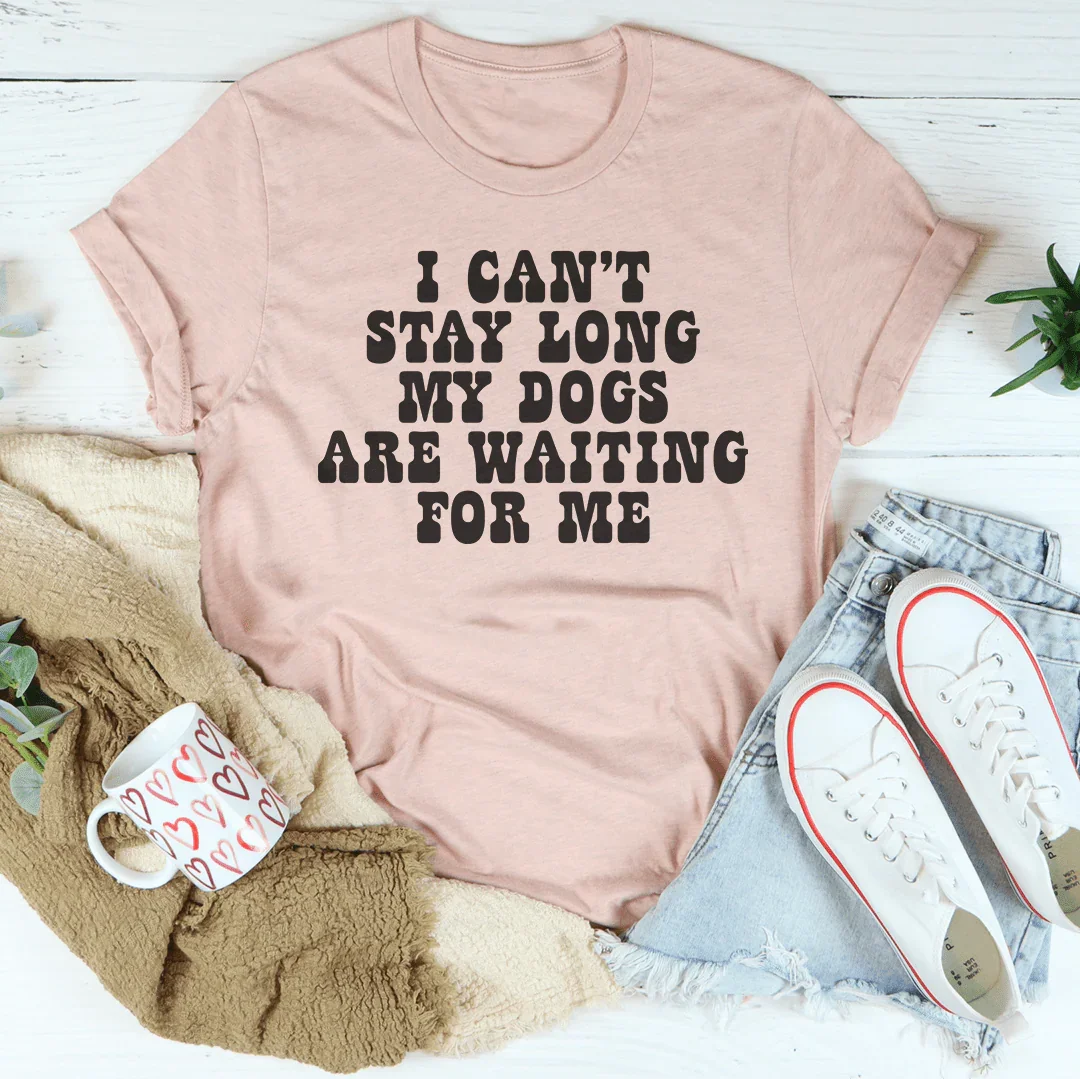 I Can't Stay Long My Dogs Are Waiting For Me Tee - WonderingCloth