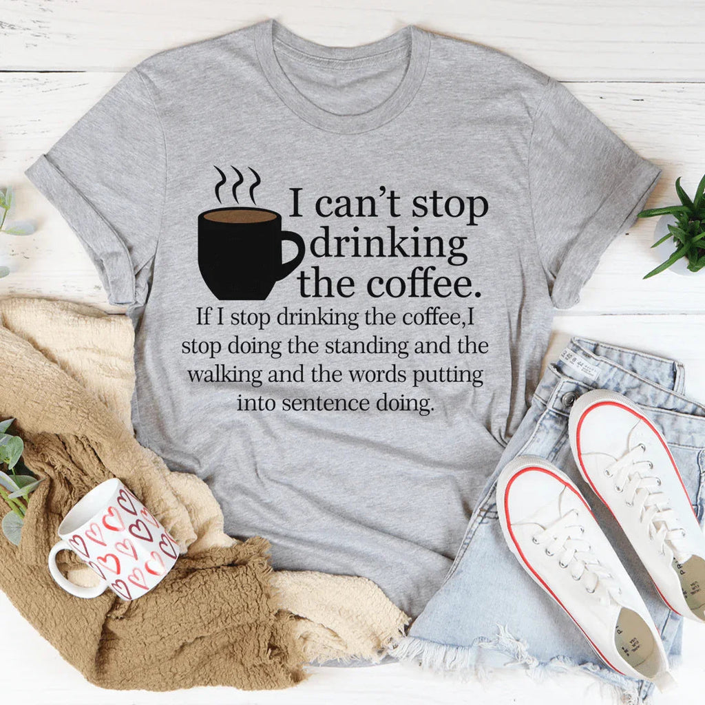 I Can't Stop Drinking The Coffee Tee - WonderingCloth