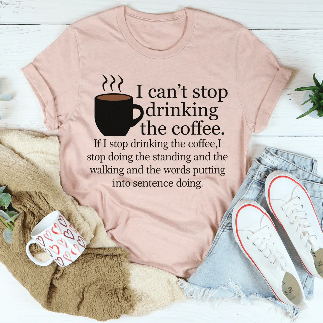 I Can't Stop Drinking The Coffee Tee - WonderingCloth