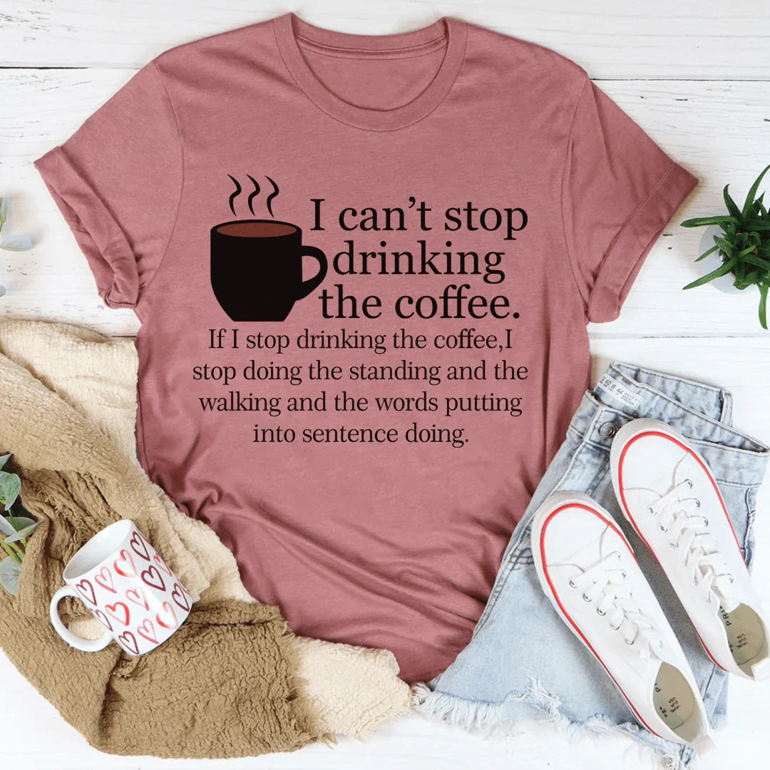I Can't Stop Drinking The Coffee Tee - WonderingCloth
