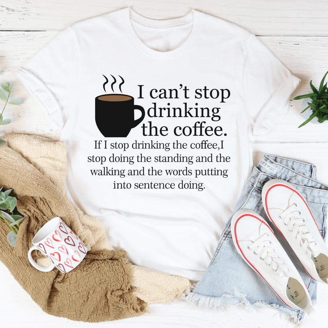 I Can't Stop Drinking The Coffee Tee - WonderingCloth