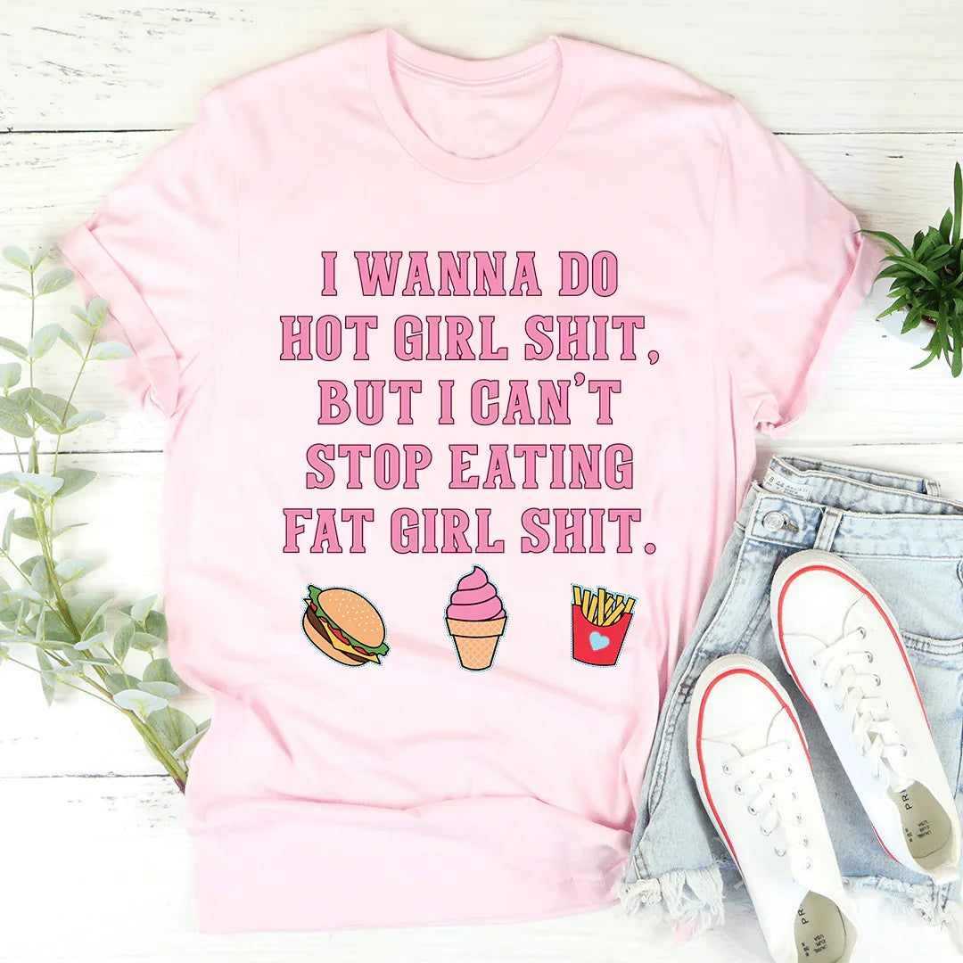 I Wanna Do Hot Girl S-hit But I Can't Stop Eating Fat Girl S-hit Tee - WonderingCloth