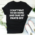 I Can't Wait To Go Home And Take My Pants Off Tee - WonderingCloth