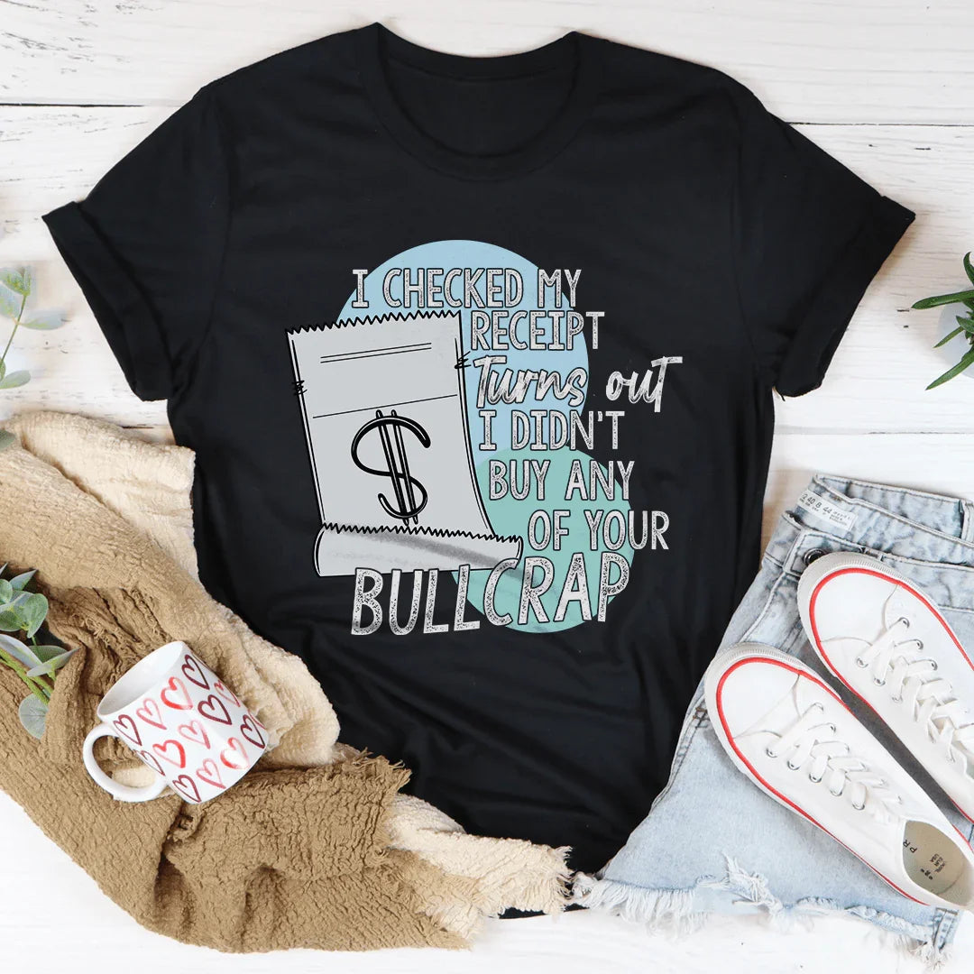 I Checked My Receipt Turns Out I Didn't Buy Any Of Your Bullcrap Tee - WonderingCloth