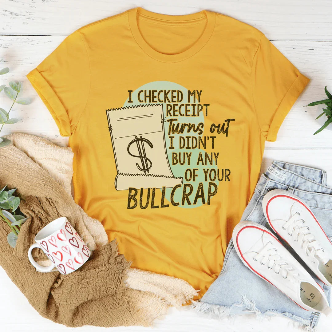 I Checked My Receipt Turns Out I Didn't Buy Any Of Your Bullcrap Tee - WonderingCloth