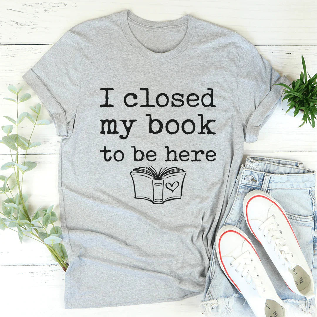 I Closed My Book To Be Here Tee - WonderingCloth