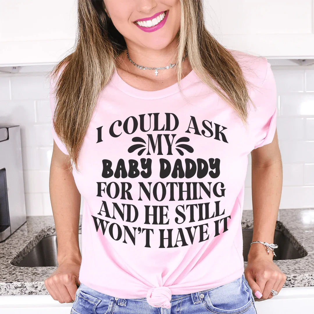 I Could Ask My Baby Daddy For Nothing And He Still Won't Have It Tee - WonderingCloth