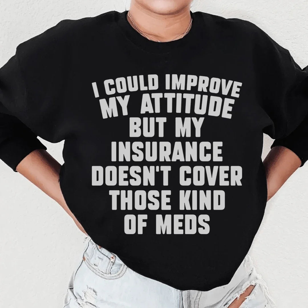 I Could Improve My Attitude But My Insurance Doesn't Cover Those Kinds Of Meds Sweatshirt - WonderingCloth