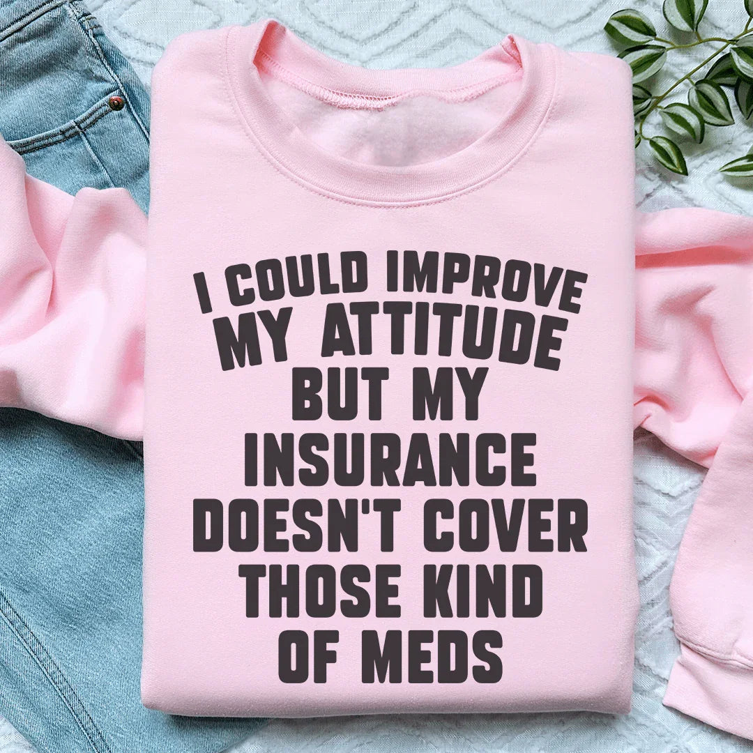 I Could Improve My Attitude But My Insurance Doesn't Cover Those Kinds Of Meds Sweatshirt - WonderingCloth