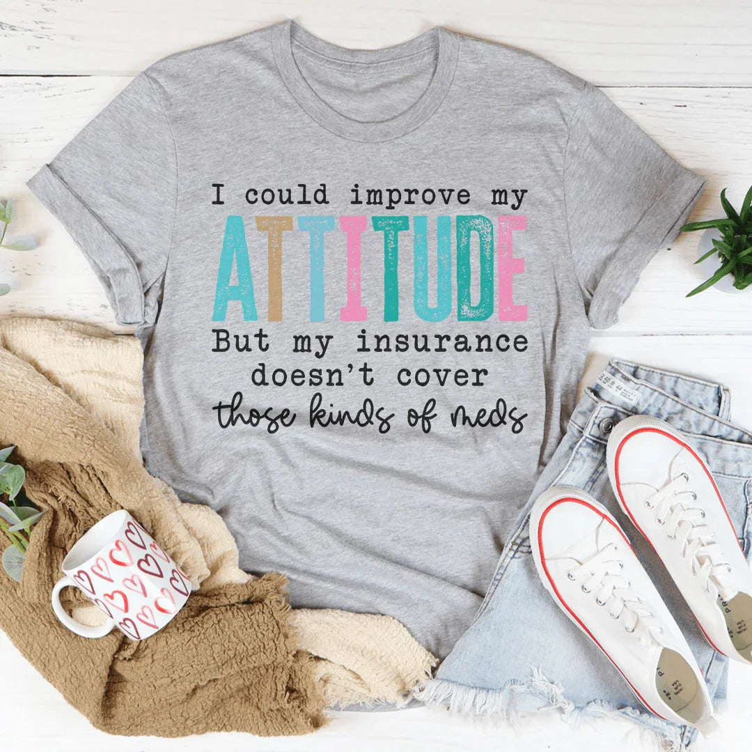 I Could Improve My Attitude But My Insurance Doesn't Cover Those Kinds Of Meds Tee - WonderingCloth