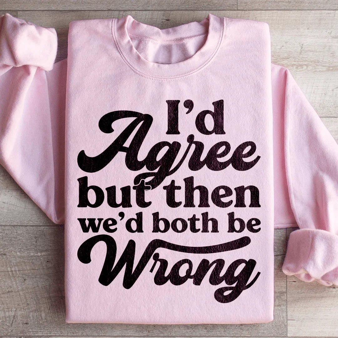I'd Agree But Then We'd Both Be Wrong Sweatshirt - WonderingCloth