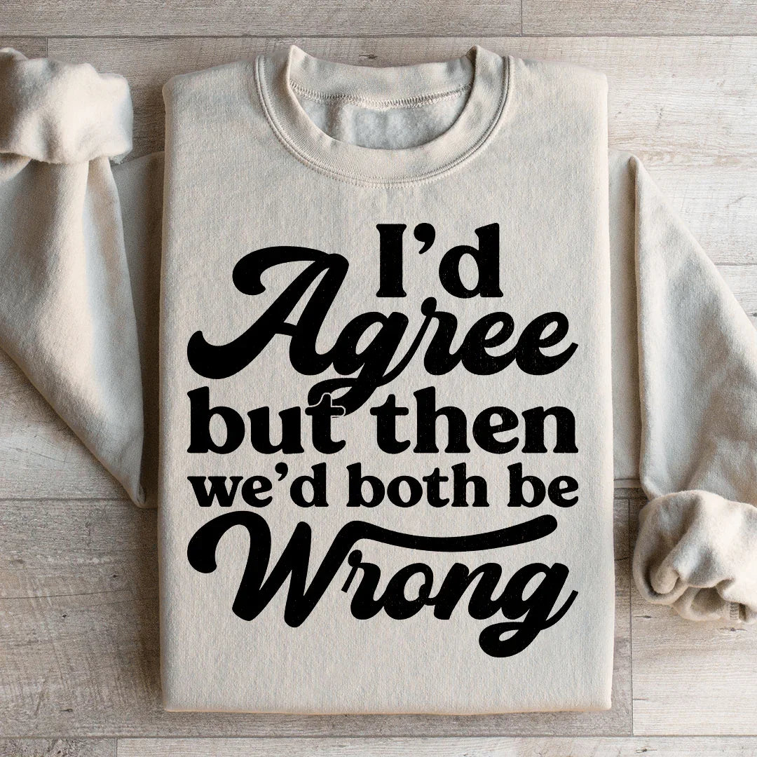 I'd Agree But Then We'd Both Be Wrong Sweatshirt - WonderingCloth