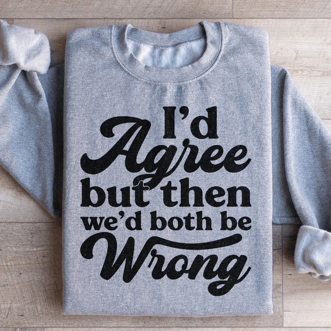 I'd Agree But Then We'd Both Be Wrong Sweatshirt - WonderingCloth