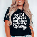 I'd Agree But Then We'd Both Be Wrong Tee - WonderingCloth