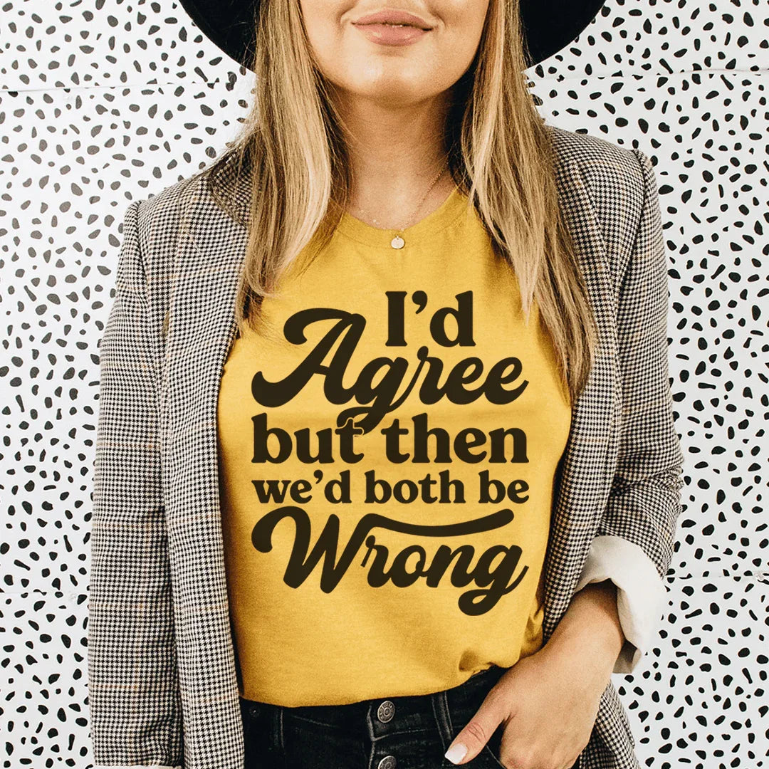 I'd Agree But Then We'd Both Be Wrong Tee - WonderingCloth