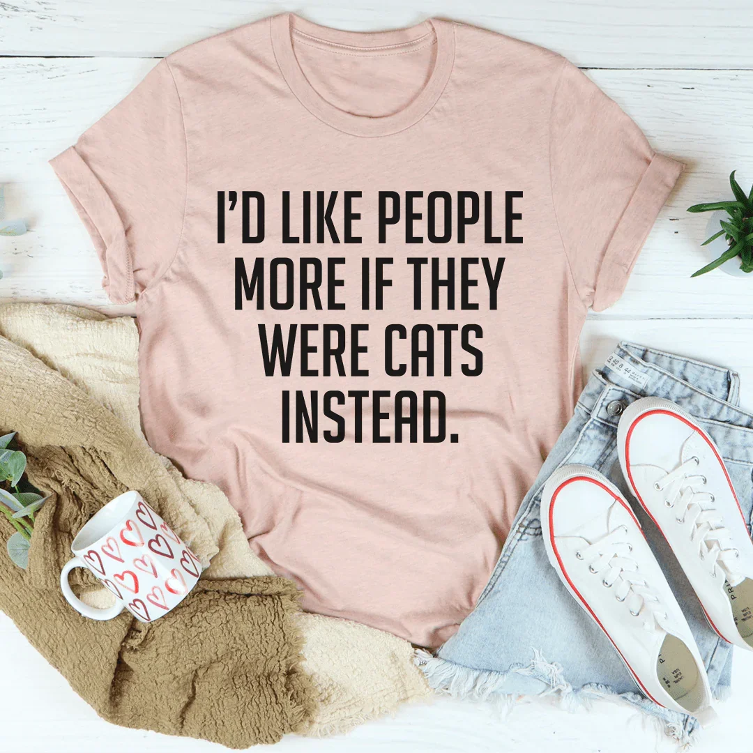 I'd Like People More If They Were Cats Instead Tee - WonderingCloth
