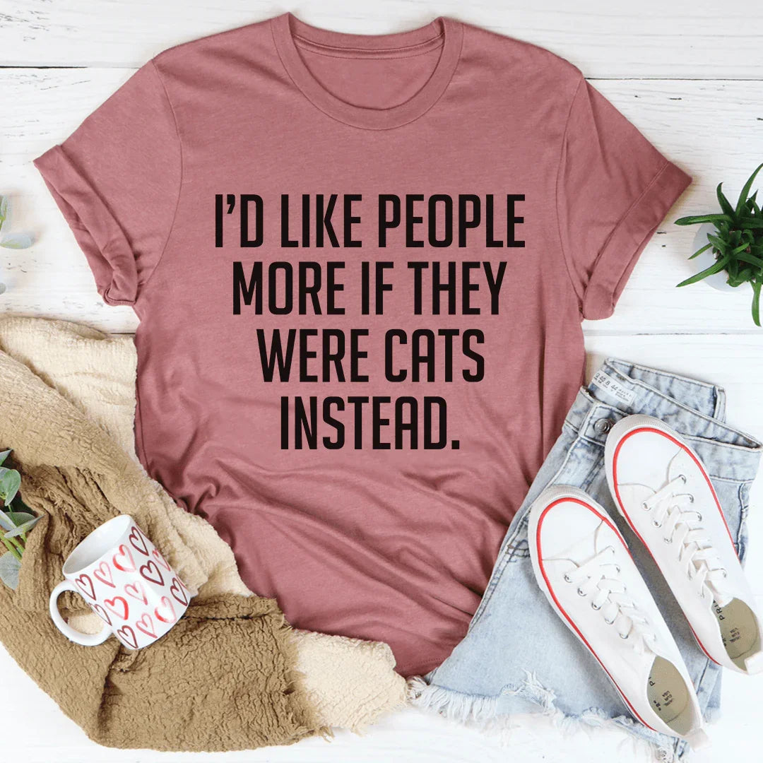 I'd Like People More If They Were Cats Instead Tee - WonderingCloth