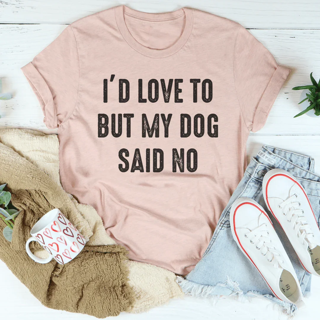 I'd Love To But My Dog Said No Tee - WonderingCloth