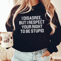 I Disagree But I Respect Your Right To Be Stupid Sweatshirt - WonderingCloth